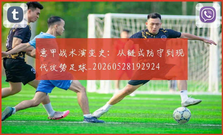 意甲战术演变史：从链式防守到现代攻势足球_20260528192924
