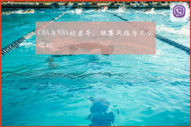 CBA与NBA的差异：联赛风格与文化对比