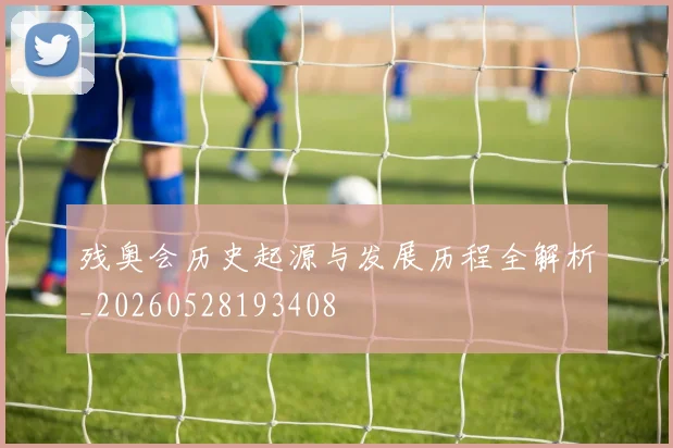 残奥会历史起源与发展历程全解析_20260528193408