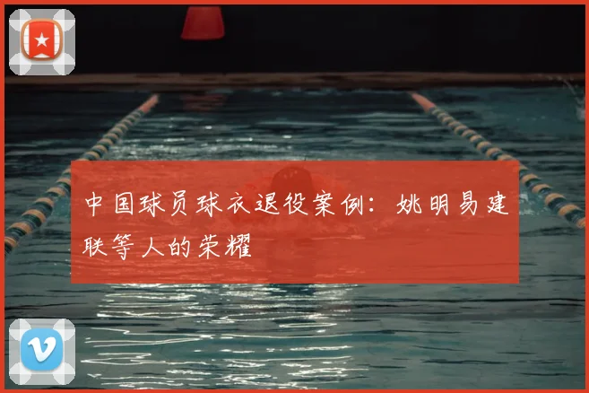 中国球员球衣退役案例:姚明易建联等人的荣耀