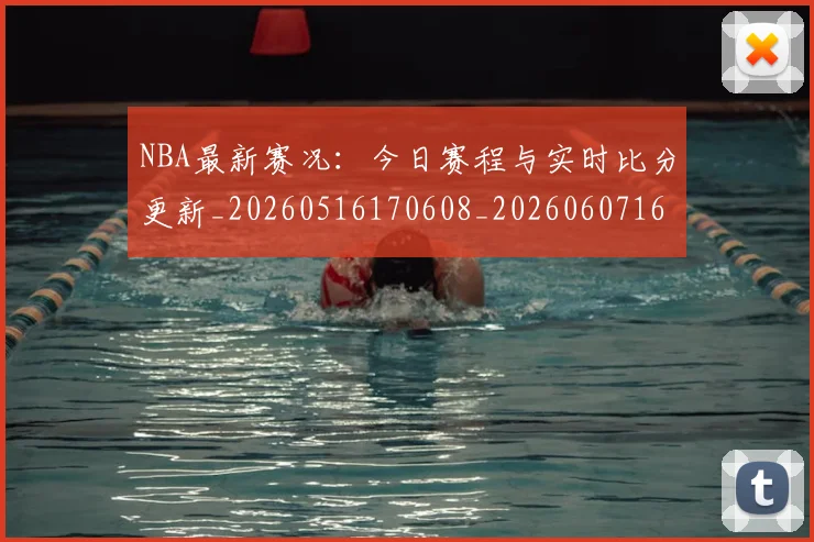 NBA最新赛况:今日赛程与实时比分更新_20260516170608_20260607160322