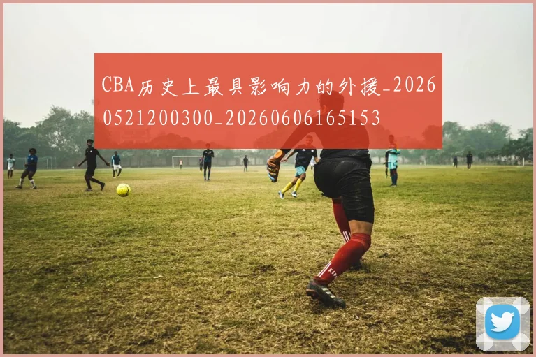 CBA历史上最具影响力的外援_20260521200300_20260606165153