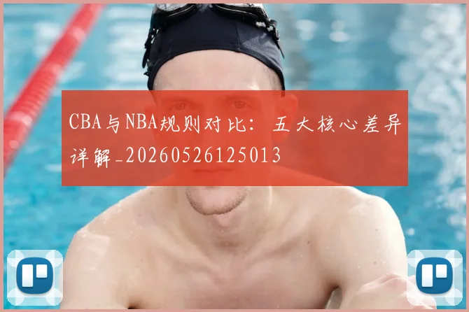 CBA与NBA规则对比:五大核心差异详解_20260526125013