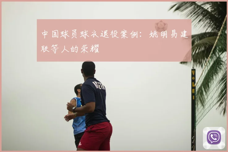 中国球员球衣退役案例:姚明易建联等人的荣耀