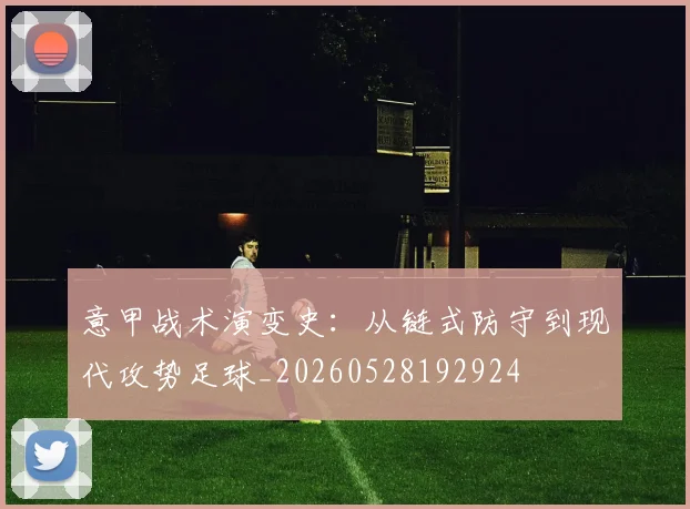 意甲战术演变史：从链式防守到现代攻势足球_20260528192924