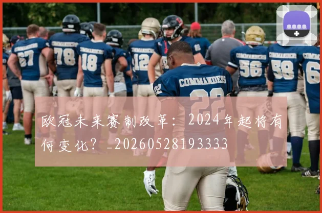 欧冠未来赛制改革：2024年起将有何变化？_20260528193333